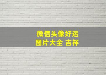 微信头像好运图片大全 吉祥